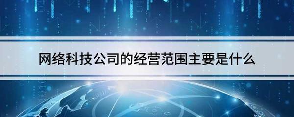 網(wǎng)絡(luò)科技與互聯(lián)網(wǎng)公司的經(jīng)營范圍全解析